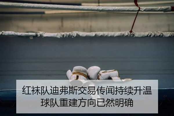 红袜队迪弗斯交易传闻持续升温 球队重建方向已然明确